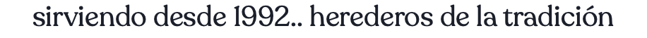 sirviendo desde 1992.. herederos de la tradición
