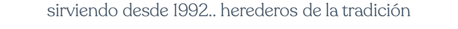 sirviendo desde 1992.. herederos de la tradición